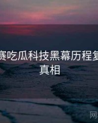 每日大赛吃瓜科技黑幕历程复盘幕后真相