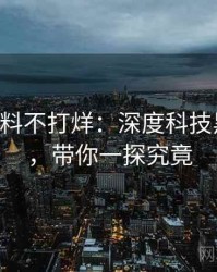 0100. 黑料不打烊：深度科技黑幕盘点，带你一探究竟