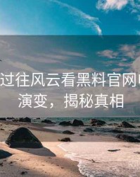 0665. 从过往风云看黑料官网电竞风波演变，揭秘真相