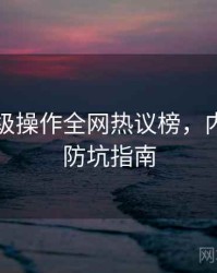 吃瓜神级操作全网热议榜，内容生态防坑指南