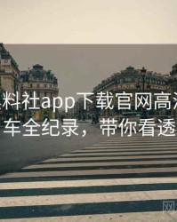 1177. 黑料社app下载官网高清代言翻车全纪录，带你看透