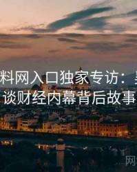0615. 黑料网入口独家专访：吴知情人谈财经内幕背后故事