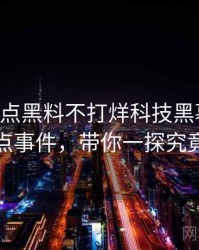 0751. 盘点黑料不打烊科技黑幕十大焦点事件，带你一探究竟
