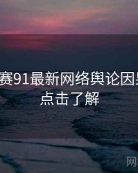 每日大赛91最新网络舆论因果梳理，点击了解