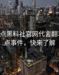 0756. 盘点黑料社官网代言翻车十大焦点事件，快来了解