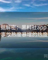 0773. 数据解密：黑料社app下载官网直播事故热度暴增的热度密码