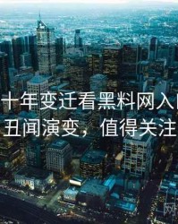 0925. 从十年变迁看黑料网入口娱乐圈丑闻演变，值得关注