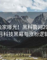 1499. 独家曝光！黑料官网2020年12月科技黑幕与涨粉逻辑