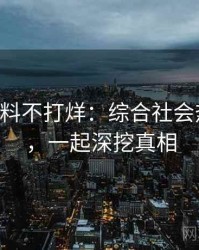 0095. 黑料不打烊：综合社会热点盘点，一起深挖真相
