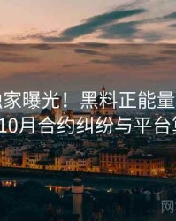 0970. 独家曝光！黑料正能量往期2019年10月合约纠纷与平台算法