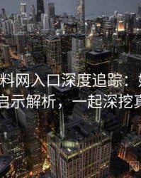 0502. 黑料网入口深度追踪：娱乐圈丑闻启示解析，一起深挖真相