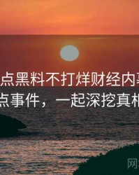 0440. 盘点黑料不打烊财经内幕十大焦点事件，一起深挖真相