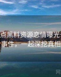 1132. 盘点黑料资源恋情曝光十大焦点事件，一起深挖真相