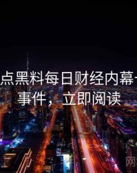 0050. 盘点黑料每日财经内幕十大焦点事件，立即阅读