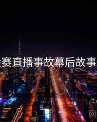 每日大赛直播事故幕后故事深解析