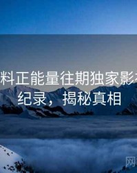 1062. 黑料正能量往期独家影视揭秘全纪录，揭秘真相