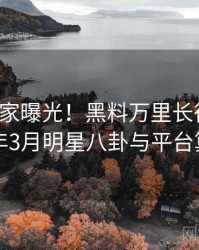 0183. 独家曝光！黑料万里长征首页2023年3月明星八卦与平台算法