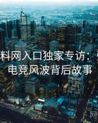 1375. 黑料网入口独家专访：张博主谈电竞风波背后故事