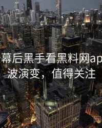 1217. 从幕后黑手看黑料网app电竞风波演变，值得关注