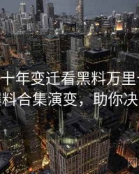 1148. 从十年变迁看黑料万里长征首页爆料合集演变，助你决策