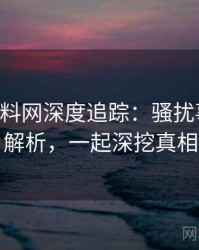 1374. 黑料网深度追踪：骚扰事件风险解析，一起深挖真相