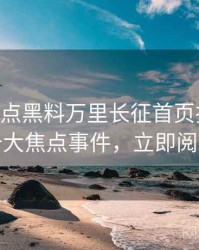 1129. 盘点黑料万里长征首页抄袭风波十大焦点事件，立即阅读