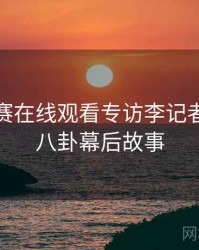 每日大赛在线观看专访李记者：明星八卦幕后故事