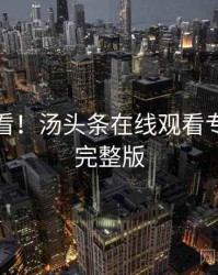 冲浪必看！汤头条在线观看专家点评完整版