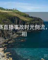 每日大赛直播事故时光倒流，揭秘真相