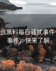 1109. 盘点黑料每日骚扰事件十大焦点事件，快来了解