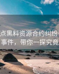 0507. 盘点黑料资源合约纠纷十大焦点事件，带你一探究竟