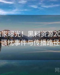 1289. 独家曝光！黑料资源2023年9月骚扰事件与传播路径