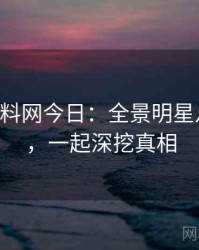 0476. 黑料网今日：全景明星八卦盘点，一起深挖真相