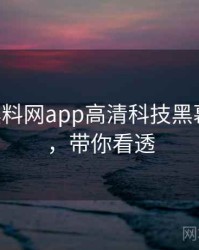 0209. 黑料网app高清科技黑幕全纪录，带你看透