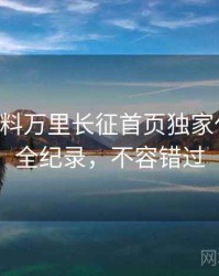 0583. 黑料万里长征首页独家代言翻车全纪录，不容错过