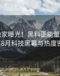 1037. 独家曝光！黑料正能量往期2021年8月科技黑幕与热度密码