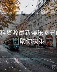 0108. 黑料资源最新娱乐圈丑闻全纪录，助你决策