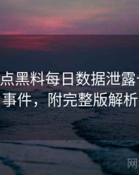 0242. 盘点黑料每日数据泄露十大焦点事件，附完整版解析