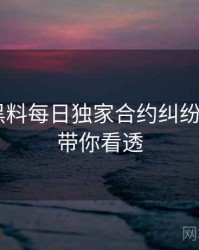 0352. 黑料每日独家合约纠纷全纪录，带你看透