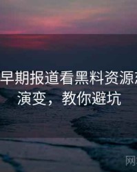 0401. 从早期报道看黑料资源恋情曝光演变，教你避坑