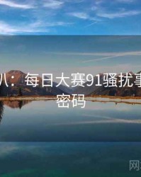 独家深扒：每日大赛91骚扰事件流量密码