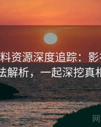 1487. 黑料资源深度追踪：影视揭秘方法解析，一起深挖真相