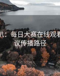 独家深扒：每日大赛在线观看电竞争议传播路径