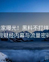 1444. 独家曝光！黑料不打烊2017年7月财经内幕与流量密码