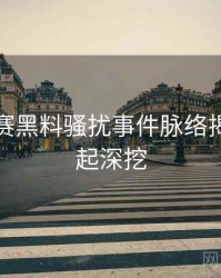 每日大赛黑料骚扰事件脉络揭秘，一起深挖