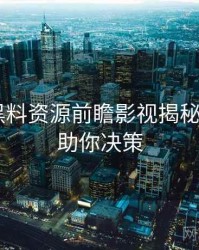 0932. 黑料资源前瞻影视揭秘全纪录，助你决策