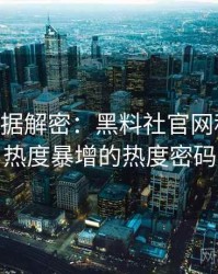 1141. 数据解密：黑料社官网科技黑幕热度暴增的热度密码