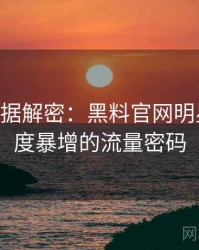 1341. 数据解密：黑料官网明星八卦热度暴增的流量密码