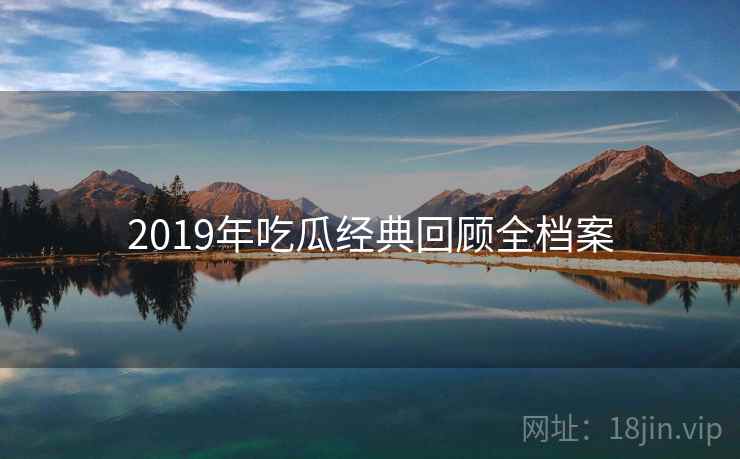 2019年吃瓜经典回顾全档案 2019年吃瓜经典回顾全档案