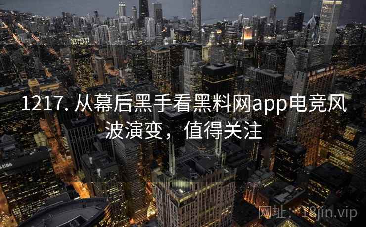 1217. 从幕后黑手看黑料网app电竞风波演变,值得关注 1217. 从幕后黑手看黑料网app电竞风波演变,值得关注